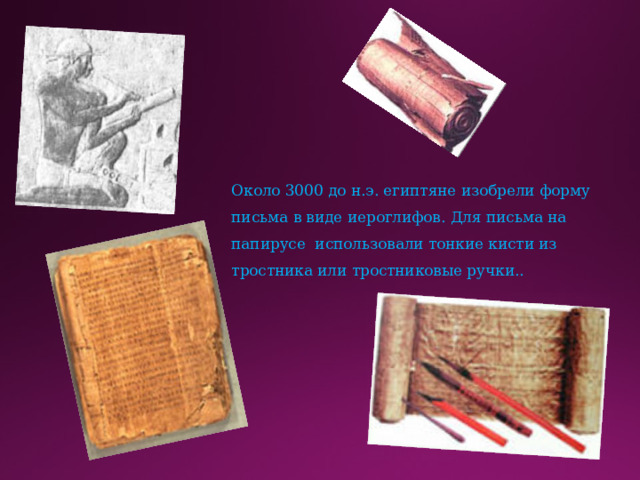 Около 3000 до н.э. египтяне изобрели форму письма в виде иероглифов. Для письма на папирусе использовали тонкие кисти из тростника или тростниковые ручки..
