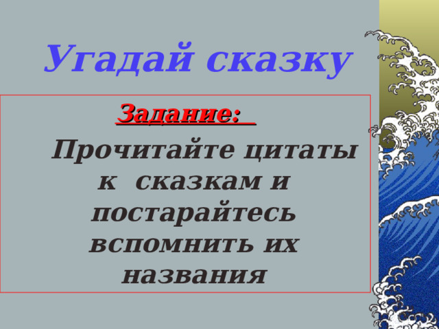 Угадай сказку Задание:  Прочитайте цитаты к сказкам и постарайтесь вспомнить их названия