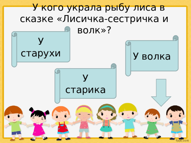     У кого украла рыбу лиса в сказке «Лисичка-сестричка и волк»? У старухи У волка У старика