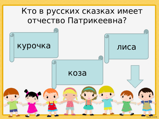     Кто в русских сказках имеет отчество Патрикеевна?  курочка лиса коза