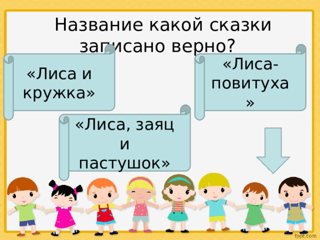   Название какой сказки записано верно? «Лиса и кружка» «Лиса-повитуха» «Лиса, заяц и пастушок»