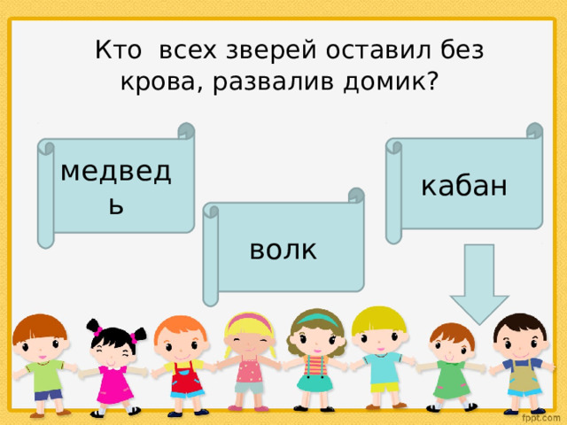    Кто  всех зверей оставил без крова, развалив домик? медведь кабан волк