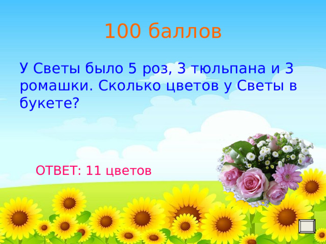 100 баллов У Светы было 5 роз, 3 тюльпана и 3 ромашки. Сколько цветов у Светы в букете? ОТВЕТ: 11 цветов