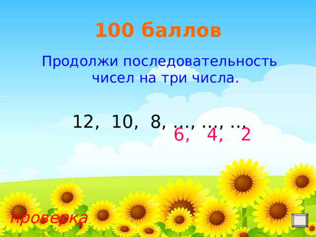 100 баллов Продолжи последовательность чисел на три числа. 12, 10, 8, …, …, … 6, 4, 2 проверка II Всероссийский интернет-конкурс мультимедийных технологий 