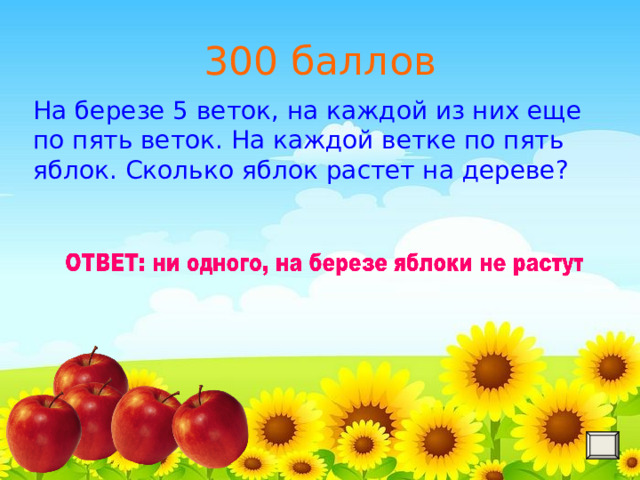 300 баллов На березе 5 веток, на каждой из них еще по пять веток. На каждой ветке по пять яблок. Сколько яблок растет на дереве?