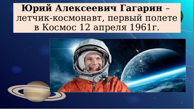 Юрий Алексеевич Гагарин –  летчик-космонавт, первый полете в Космос 12 апреля 1961г.