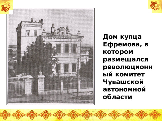 Дом купца Ефремова, в котором размещался революционный комитет Чувашской автономной области