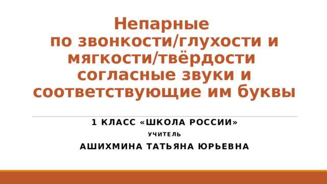 Непарные по звонкости-глухости и мягкости-твёрдости согласные звуки 1 ...