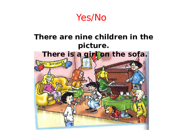 Yes/No There are nine children in the picture.  There is а girl оп the sofа.
