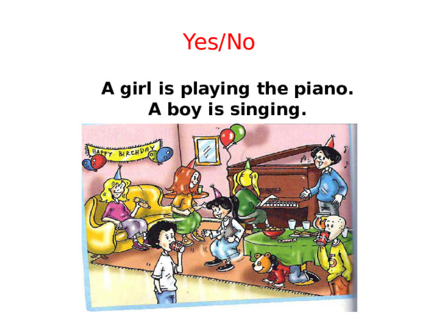Yes/No  А girl is playing the piano.  А bоу is singing.