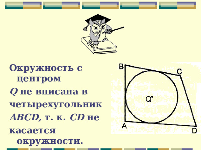 Окружность с центром Q не вписана в четырехугольник ABCD, т. к. CD не касается окружности.