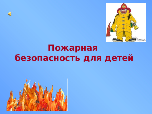 Пожарная безопасность для детей Воспитатель: Гудкова Е.А.