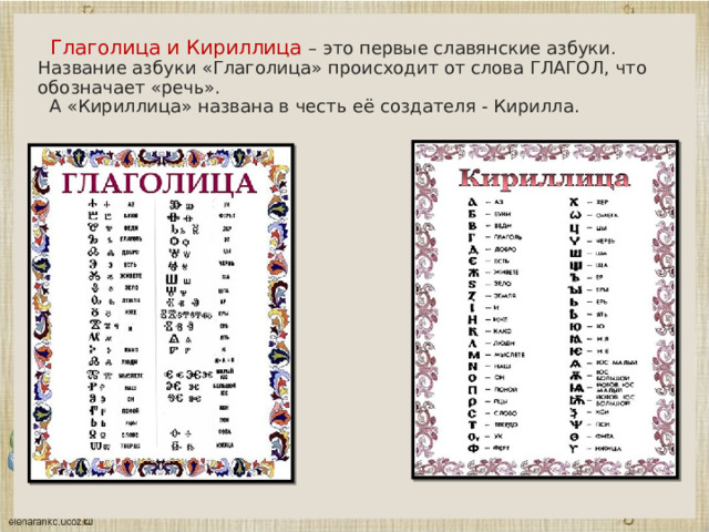 Глаголица и Кириллица – это первые славянские азбуки. Название азбуки «Глаголица» происходит от слова ГЛАГОЛ, что обозначает «речь».     А «Кириллица» названа в честь её создателя - Кирилла.