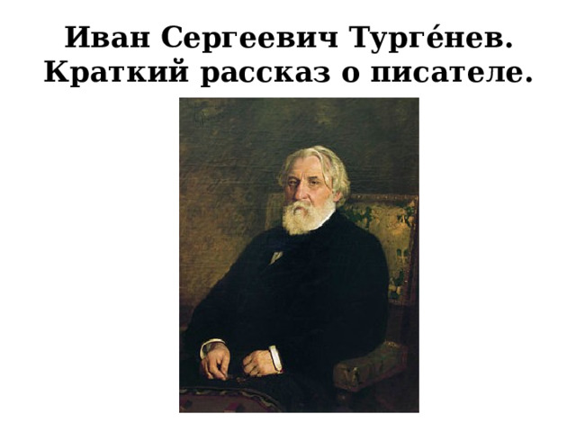 Иван Сергеевич Турге́нев.  Краткий рассказ о писателе.