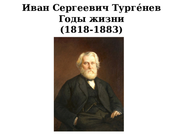 Иван Сергеевич Турге́нев  Годы жизни  (1818-1883)