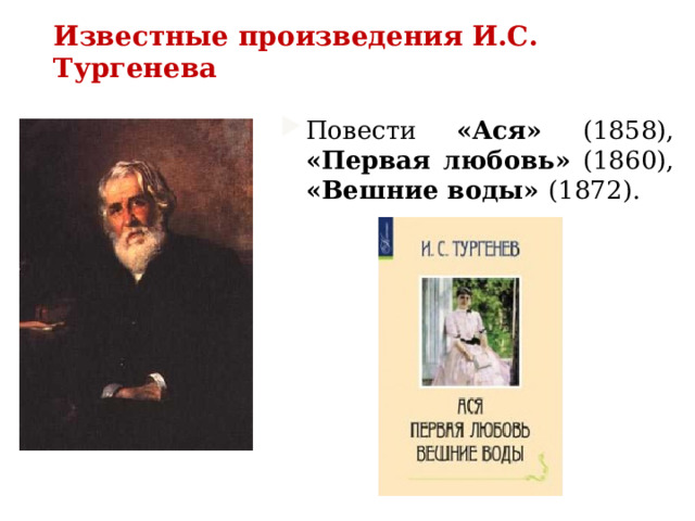 Известные произведения И.С. Тургенева Повести «Ася» (1858), «Первая любовь» (1860), «Вешние воды» (1872).