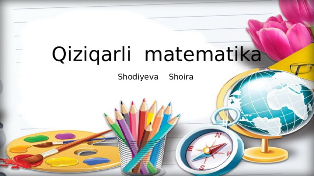 Qiziqarli matematika  Shodiyeva Shoira