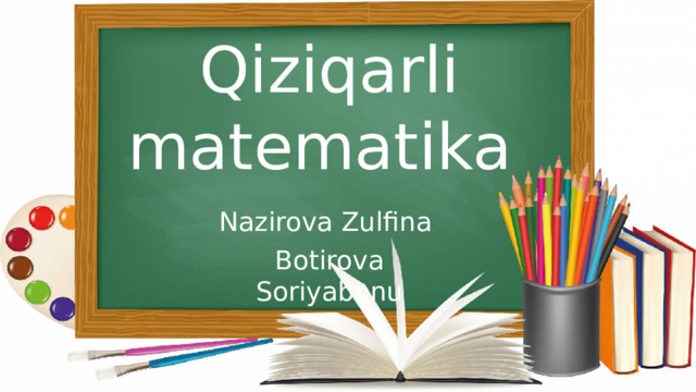 Qiziqarli matematika Nazirova Zulfina Botirova Soriyabonu