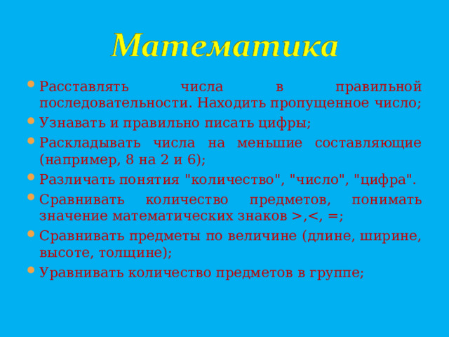 Расставлять числа в правильной последовательности. Находить пропущенное число; Узнавать и правильно писать цифры; Раскладывать числа на меньшие составляющие (например, 8 на 2 и 6); Различать понятия 