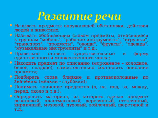 Называть предметы окружающей обстановки, действия людей и животных; Называть обобщающим словом предметы, относящиеся к группам 