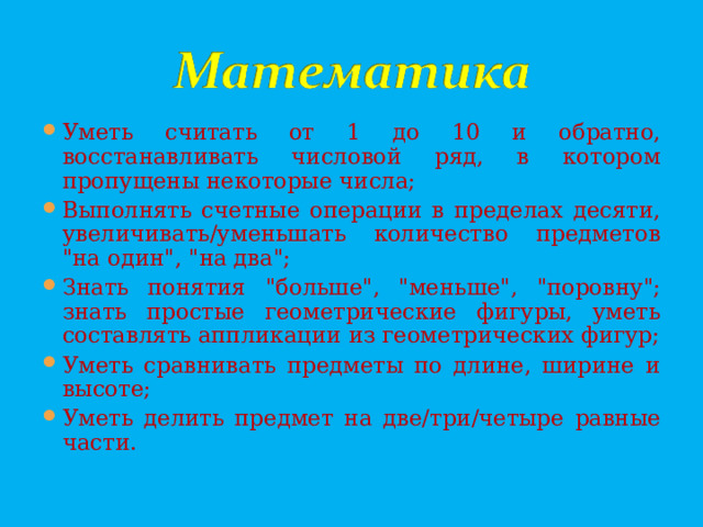 Уметь считать от 1 до 10 и обратно, восстанавливать числовой ряд, в котором пропущены некоторые числа; Выполнять счетные операции в пределах десяти, увеличивать/уменьшать количество предметов 