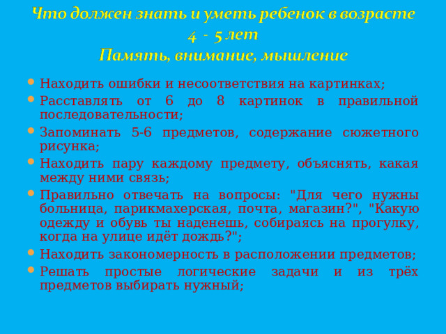 Находить ошибки и несоответствия на картинках; Расставлять от 6 до 8 картинок в правильной последовательности; Запоминать 5-6 предметов, содержание сюжетного рисунка; Находить пару каждому предмету, объяснять, какая между ними связь; Правильно отвечать на вопросы: 