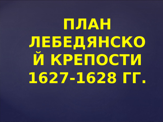 ПЛАН ЛЕБЕДЯНСКОЙ КРЕПОСТИ 1627-1628 ГГ.