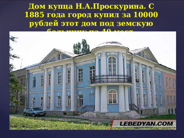 Дом купца Н.А.Проскурина.​ С 1885 года город купил за 10000 рублей этот дом под земскую больницу на 40 мест. ЗДАНИЕ ЗЕМСКОЙ БОЛЬНИЦЫ