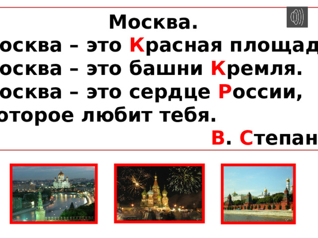 Москва.  Москва – это К расная площадь,  Москва – это башни К ремля.  Москва – это сердце Р оссии,  Которое любит тебя.  В . С тепанов