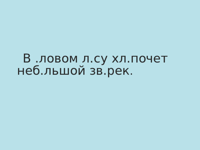 В .ловом л.су хл.почет неб.льшой зв.рек .