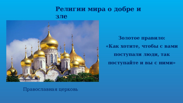 Религии мира о добре и зле Золотое правило: «Как хотите, чтобы с вами поступали люди, так поступайте и вы с ними» Православная церковь