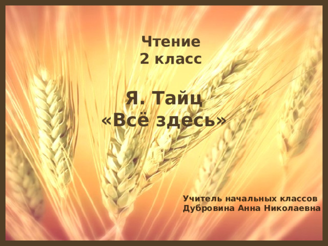 Чтение 2 класс Я. Тайц «Всё здесь» Учитель начальных классов Дубровина Анна Николаевна