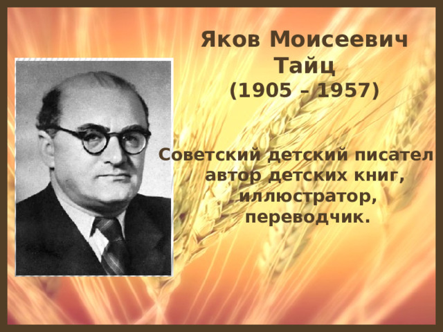 Яков Моисеевич Тайц (1905 – 1957) Советский детский писатель, автор детских книг, иллюстратор, переводчик.
