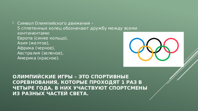 Символ Олимпийского движения –  5 сплетенных колец обозначают дружбу между всеми континентами:  Европа (синее кольцо),  Азия (желтое),  Африка (черное),  Австралия (зеленое),  Америка (красное).