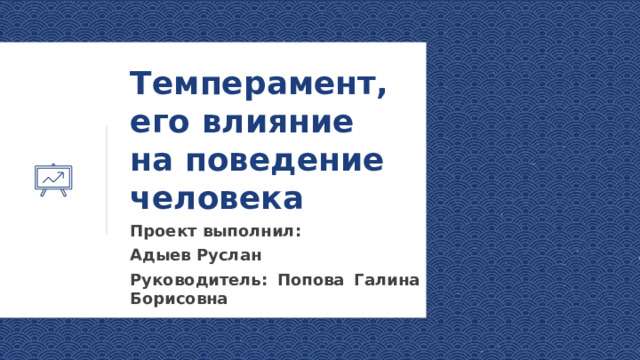 Темперамент, его влияние на поведение человека Проект выполнил: Адыев Руслан Руководитель: Попова Галина Борисовна