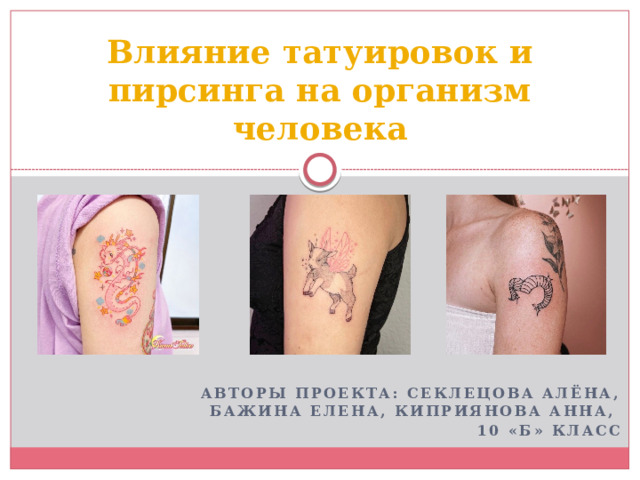 Влияние татуировок и пирсинга на организм человека Авторы проекта: Секлецова Алёна, Бажина Елена, Киприянова Анна, 10 «б» класс