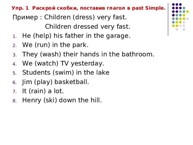 Упр. 1 Раскрой скобки , поставив глагол в past Simple. Пример : Children (dress) very fast .   Children dressed very fast.