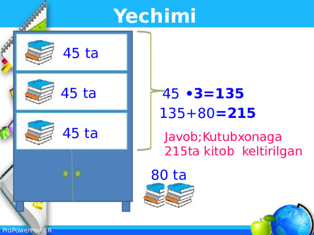 Yechimi 45 ta 45 ta 45 •3=135 135+80 =215 45 ta Javob;Kutubxonaga 215ta kitob keltirilgan 80 ta