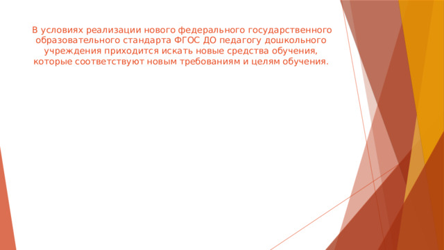 В условиях реализации нового федерального государственного образовательного стандарта ФГОС ДО педагогу дошкольного учреждения приходится искать новые средства обучения, которые соответствуют новым требованиям и целям обучения.