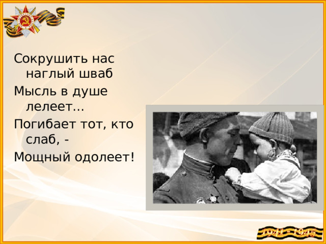 Сокрушить нас наглый шваб Мысль в душе лелеет... Погибает тот, кто слаб, - Мощный одолеет!