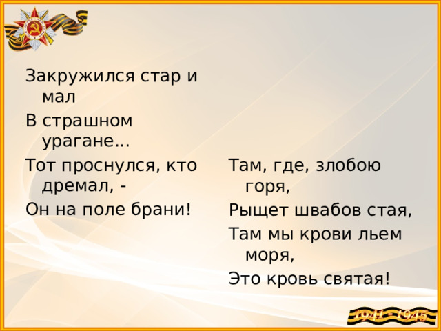 Закружился стар и мал В страшном урагане... Тот проснулся, кто дремал, - Он на поле брани! Там, где, злобою горя, Рыщет швабов стая, Там мы крови льем моря, Это кровь святая!