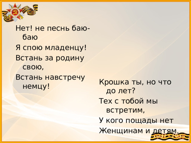 Нет! не песнь баю-баю Я спою младенцу! Встань за родину свою, Встань навстречу немцу! Крошка ты, но что до лет? Тех с тобой мы встретим, У кого пощады нет Женщинам и детям.