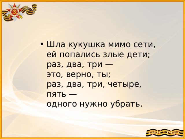 Шла кукушка мимо сети,  ей попались злые дети;  раз, два, три —  это, верно, ты;  раз, два, три, четыре, пять —  одного нужно убрать.