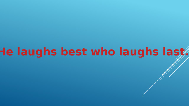He laughs best who laughs last.