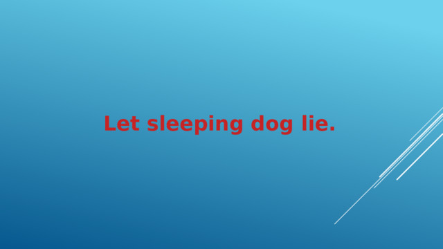 Let sleeping dog lie.