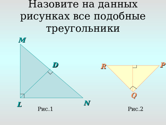 Назовите на данных рисунках все подобные треугольники M D P R Q N L Рис.2 Рис.1