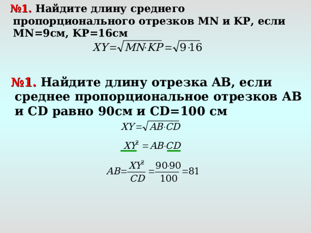 № 1. Найдите длину среднего пропорционального отрезков MN и KP , если MN =9см, KP=16 см  № 1. Найдите длину отрезка AB , если среднее пропорциональное отрезков AB и С D равно  90см и CD=100 см
