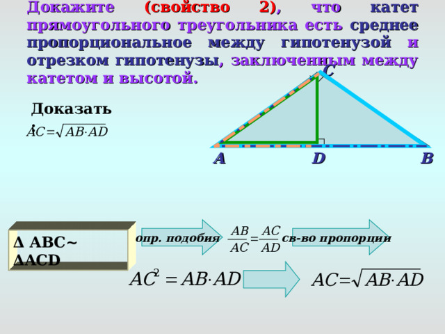Докажите (свойство 2) , что катет прямоугольного треугольника есть среднее пропорциональное между гипотенузой и отрезком гипотенузы , заключенным между катетом и высотой. С Доказать: A D B опр. подобия св-во пропорции Δ  A ВС ~ Δ ACD
