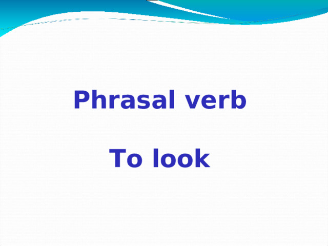 Phrasal verb  To look