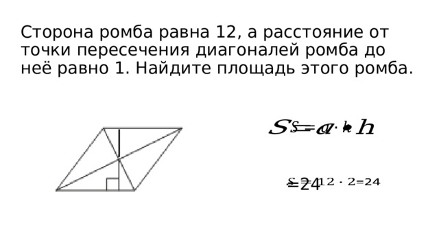 Сторона ромба равна 12, а расстояние от точки пересечения диагоналей ромба до неё равно 1. Найдите площадь этого ромба.   =24  